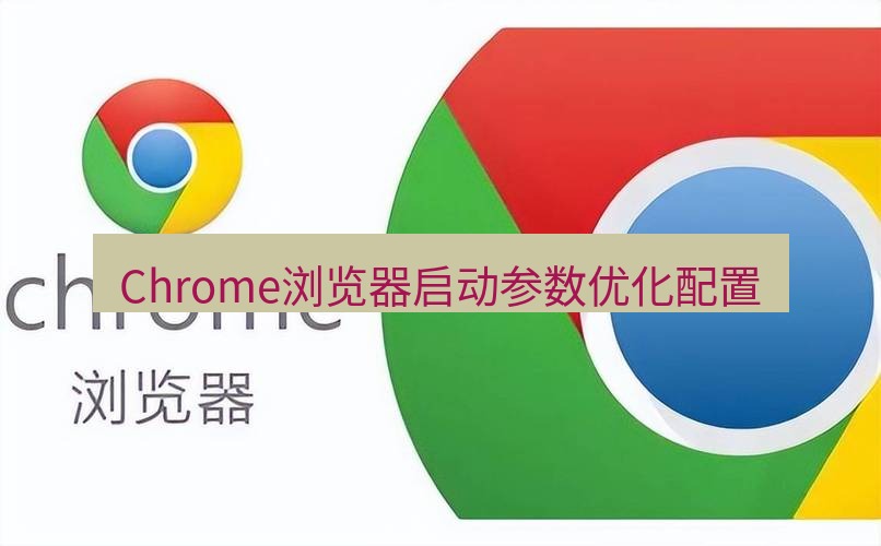 谷歌浏览器 Chrome浏览器启动参数优化配置
