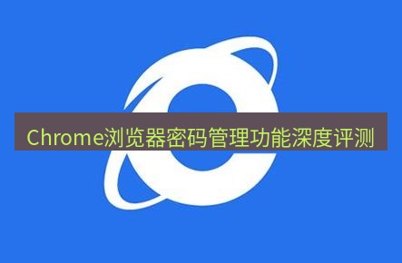 谷歌浏览器 Chrome浏览器密码管理功能深度评测