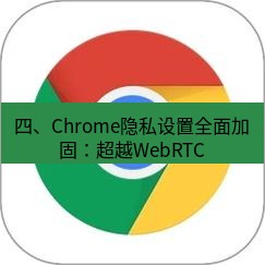 谷歌浏览器 四、Chrome隐私设置全面加固：超越WebRTC