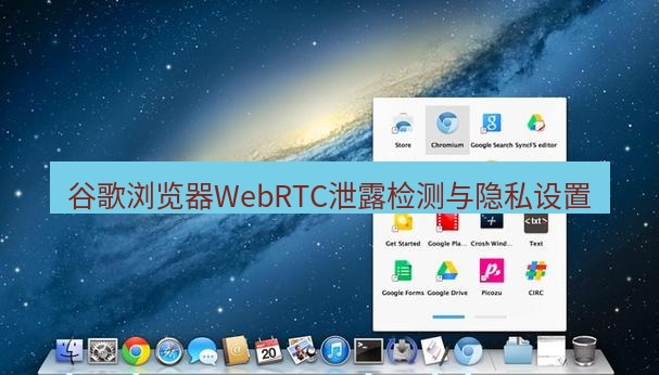 谷歌浏览器 谷歌浏览器WebRTC泄露检测与隐私设置