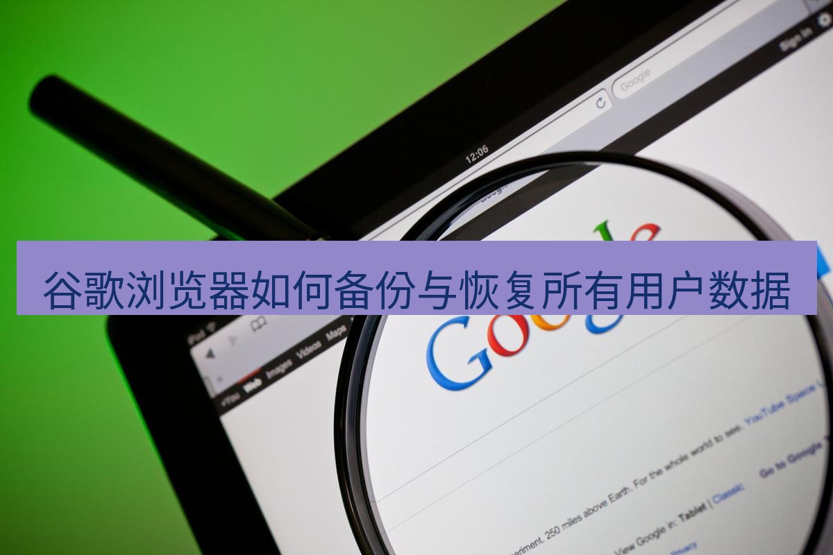 谷歌浏览器 谷歌浏览器如何备份与恢复所有用户数据