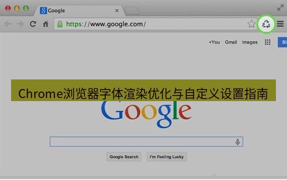 谷歌浏览器 Chrome浏览器字体渲染优化与自定义设置指南