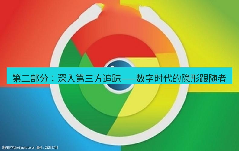 谷歌浏览器 第二部分：深入第三方追踪——数字时代的隐形跟随者