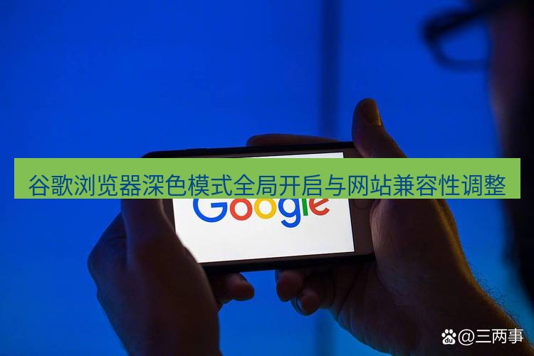 谷歌浏览器 谷歌浏览器深色模式全局开启与网站兼容性调整