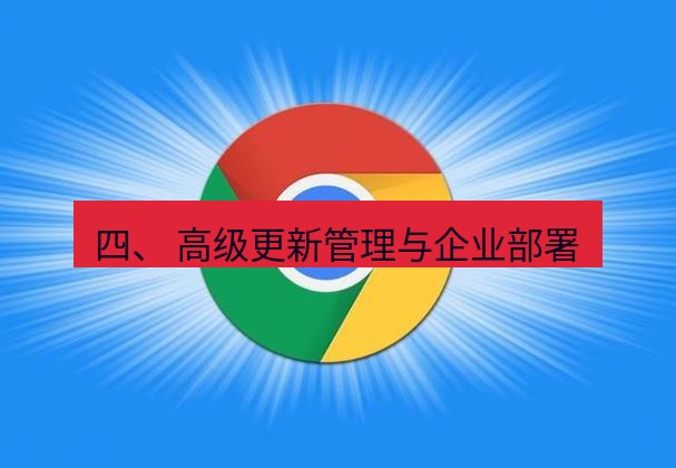 谷歌浏览器 四、 高级更新管理与企业部署