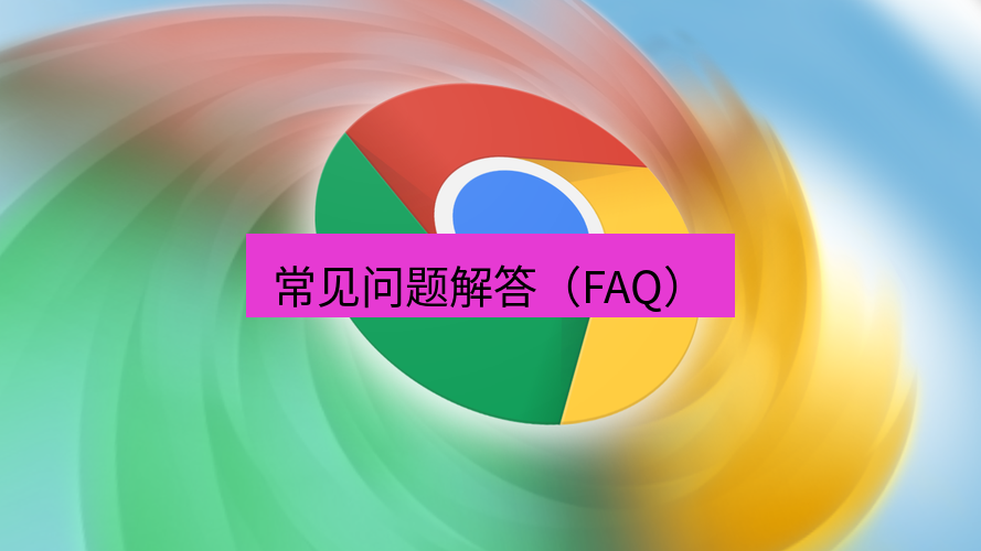 谷歌浏览器 常见问题解答（FAQ）