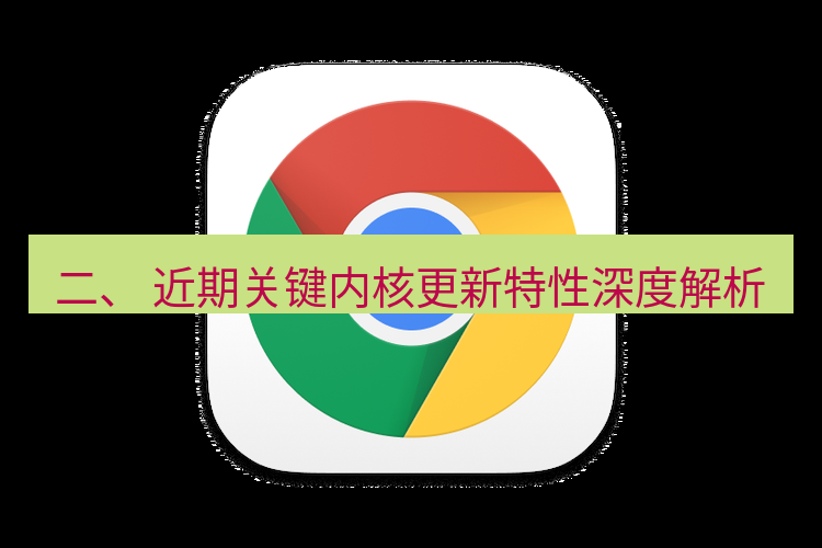 谷歌浏览器 二、 近期关键内核更新特性深度解析