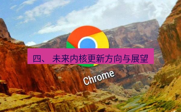谷歌浏览器 四、 未来内核更新方向与展望