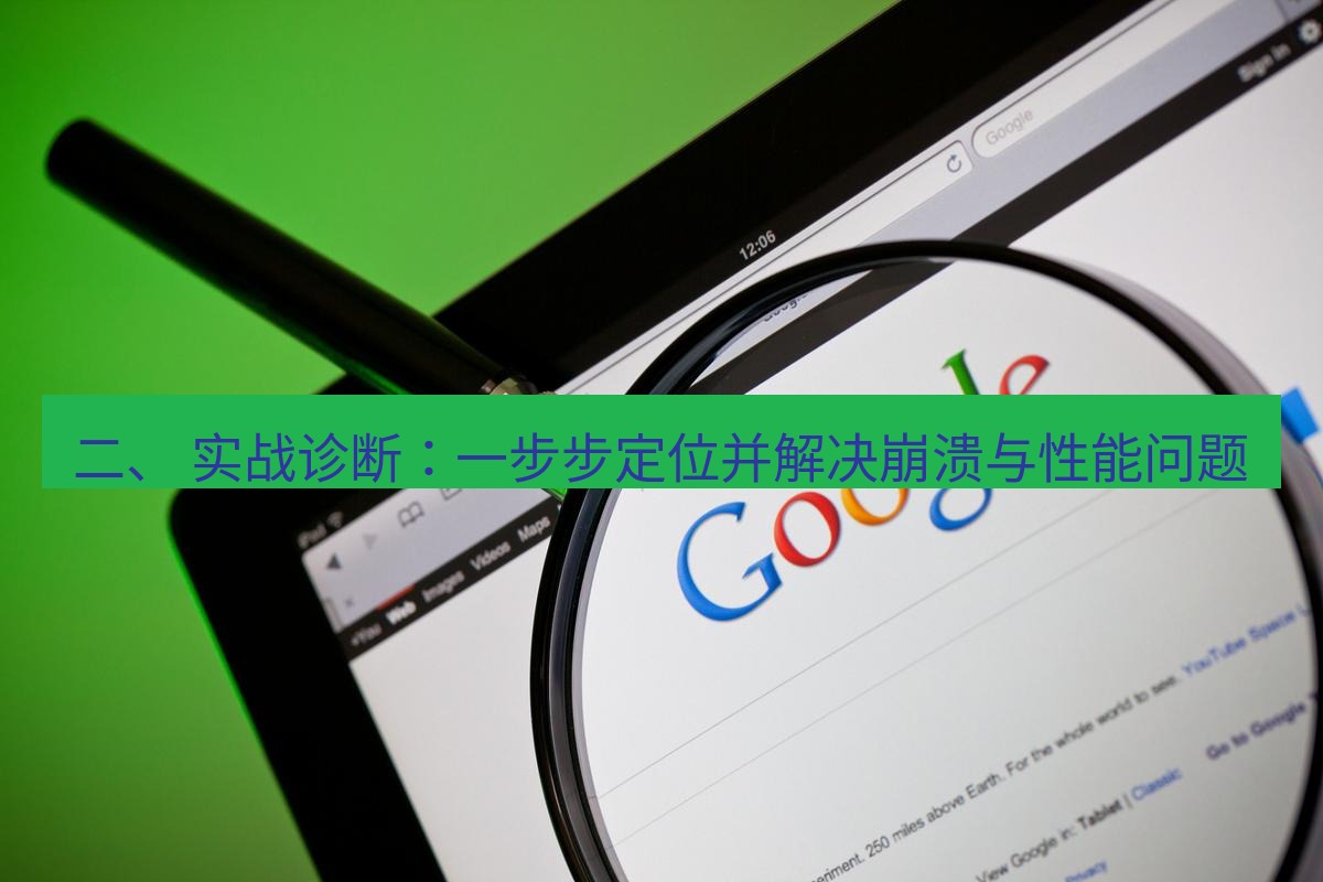 谷歌浏览器 二、 实战诊断：一步步定位并解决崩溃与性能问题