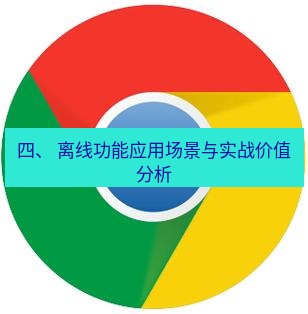 谷歌浏览器 四、 离线功能应用场景与实战价值分析