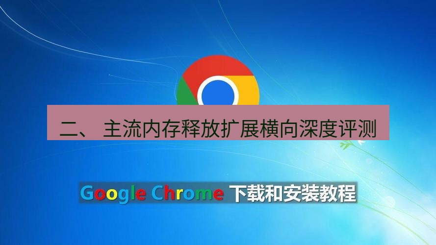 谷歌浏览器 二、 主流内存释放扩展横向深度评测