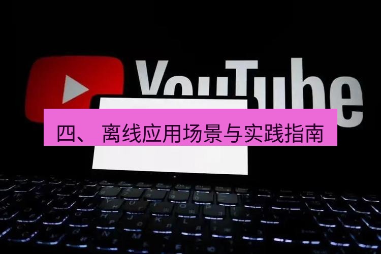 谷歌浏览器 四、 离线应用场景与实践指南