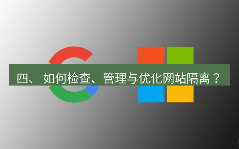 谷歌浏览器 四、 如何检查、管理与优化网站隔离？