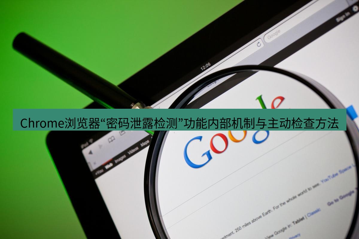 谷歌浏览器 Chrome浏览器“密码泄露检测”功能内部机制与主动检查方法