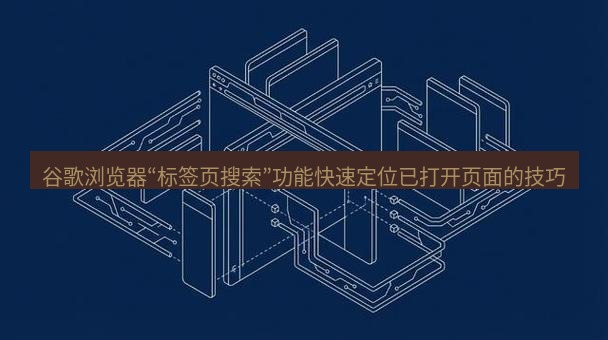 谷歌浏览器 谷歌浏览器“标签页搜索”功能快速定位已打开页面的技巧