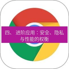 谷歌浏览器 四、 进阶应用：安全、隐私与性能的权衡