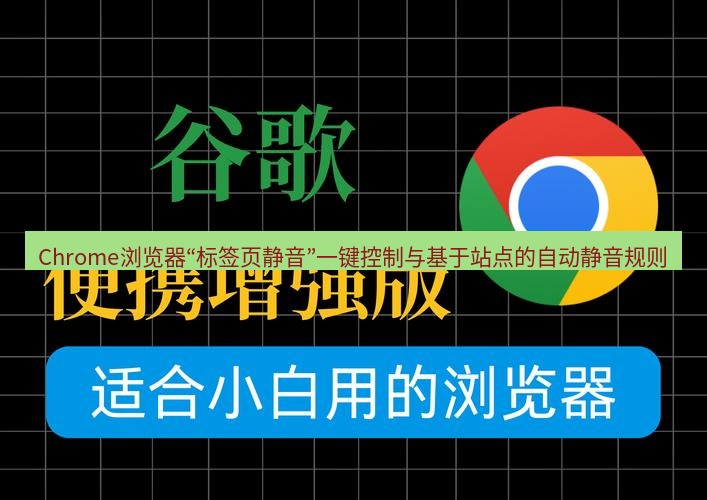 谷歌浏览器 Chrome浏览器“标签页静音”一键控制与基于站点的自动静音规则
