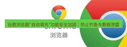 谷歌浏览器 谷歌浏览器“自动填充”功能安全加固：防止钓鱼与数据泄露