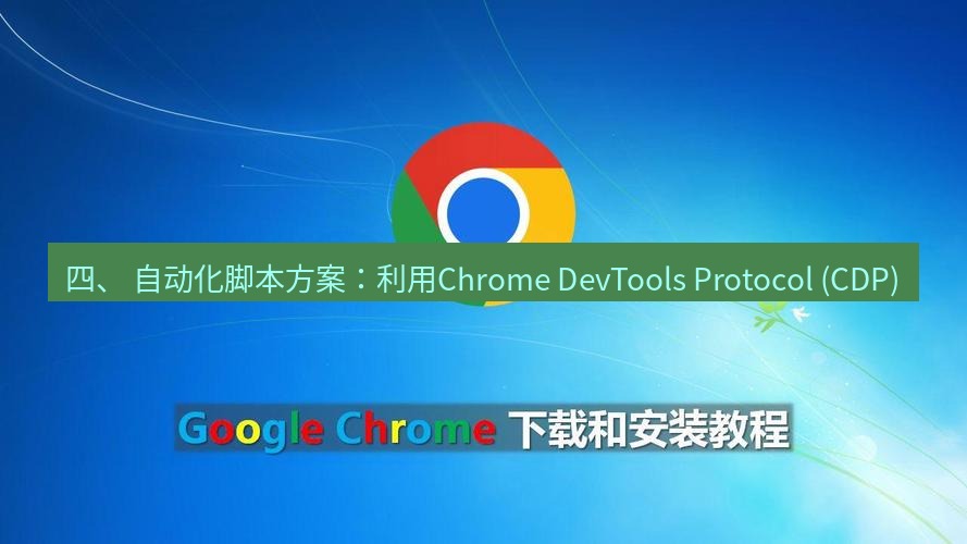 谷歌浏览器 四、 自动化脚本方案：利用Chrome DevTools Protocol (CDP)