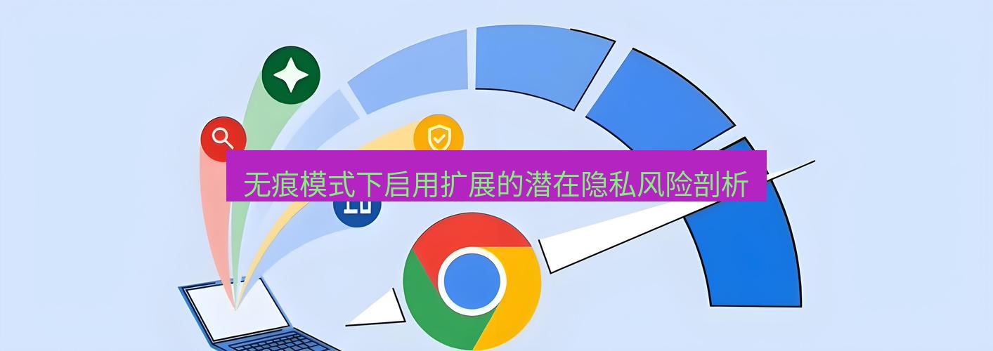 谷歌浏览器 无痕模式下启用扩展的潜在隐私风险剖析